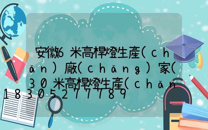 安徽6米高桿燈生產(chǎn)廠(chǎng)家(30米高桿燈生產(chǎn)廠(chǎng)家)