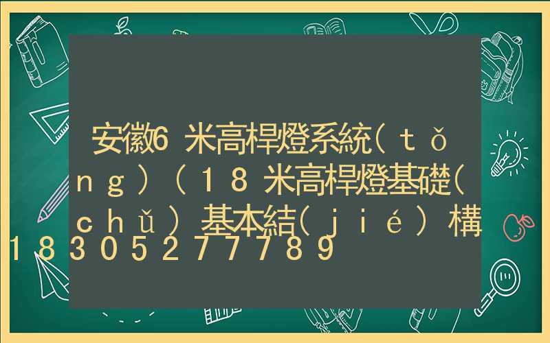 安徽6米高桿燈系統(tǒng)(18米高桿燈基礎(chǔ)基本結(jié)構(gòu)方案)