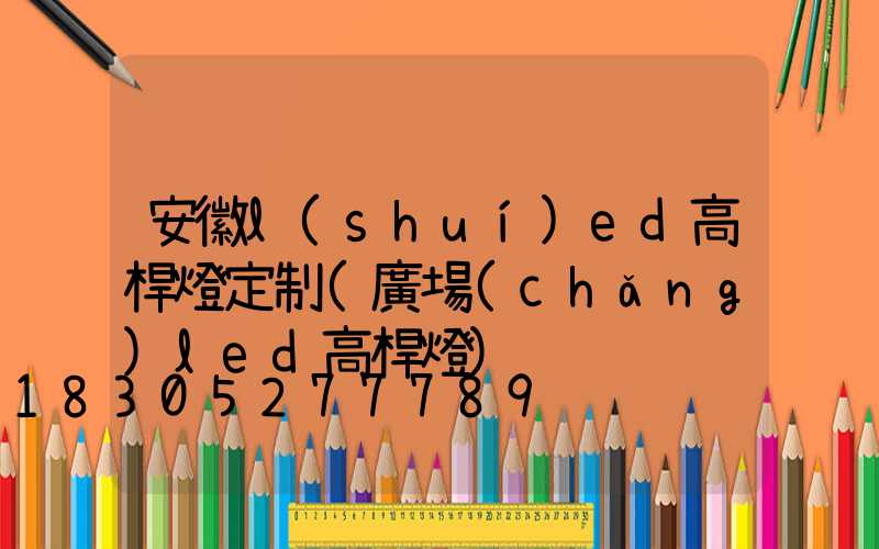 安徽l(shuí)ed高桿燈定制(廣場(chǎng)led高桿燈)