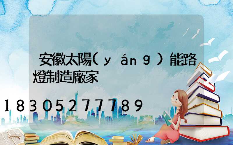 安徽太陽(yáng)能路燈制造廠家
