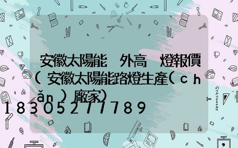 安徽太陽能戶外高桿燈報價(安徽太陽能路燈生產(chǎn)廠家)