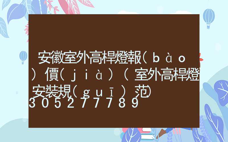 安徽室外高桿燈報(bào)價(jià)(室外高桿燈安裝規(guī)范)
