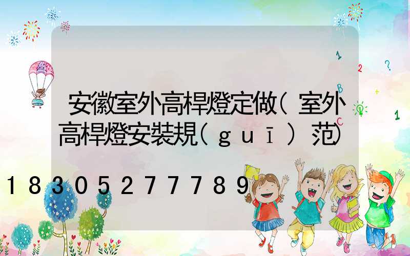 安徽室外高桿燈定做(室外高桿燈安裝規(guī)范)
