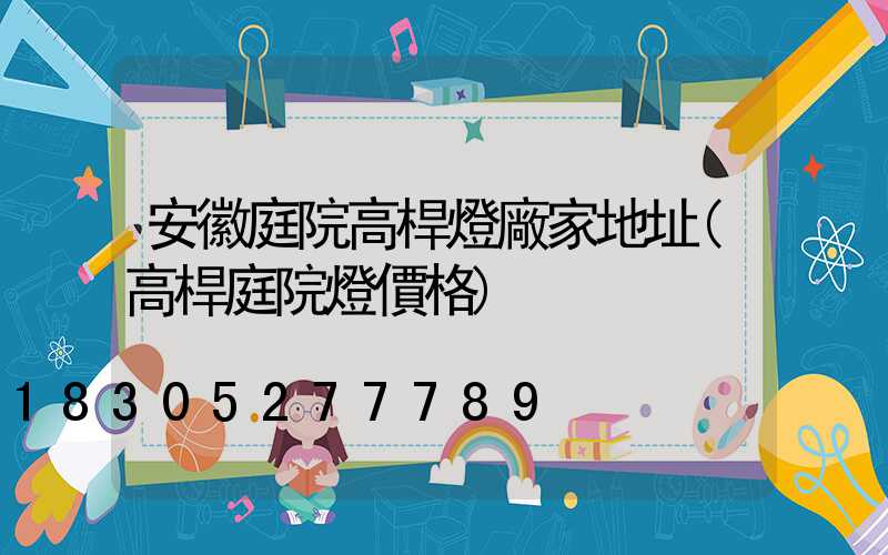 安徽庭院高桿燈廠家地址(高桿庭院燈價格)