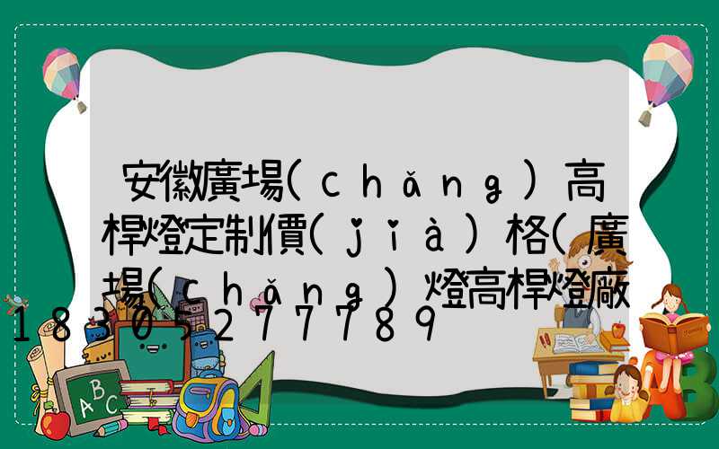 安徽廣場(chǎng)高桿燈定制價(jià)格(廣場(chǎng)燈高桿燈廠(chǎng)家)