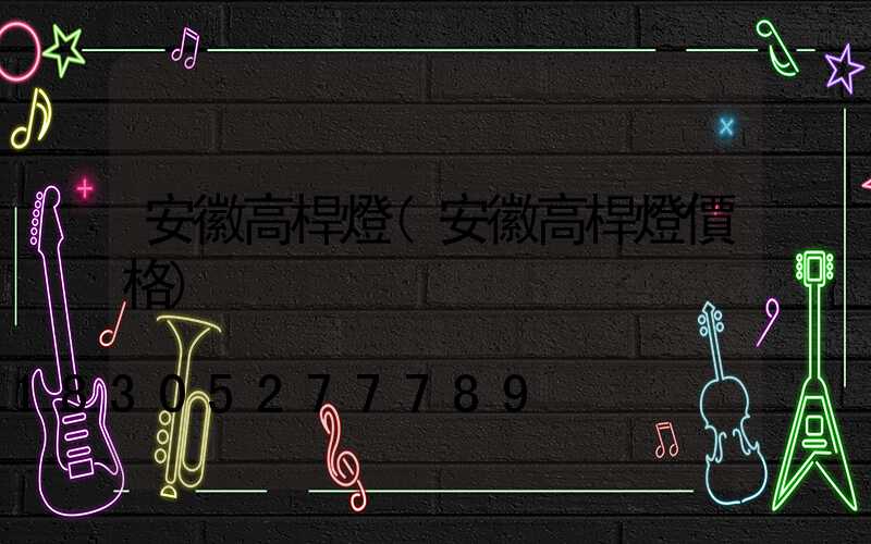 安徽高桿燈(安徽高桿燈價格)