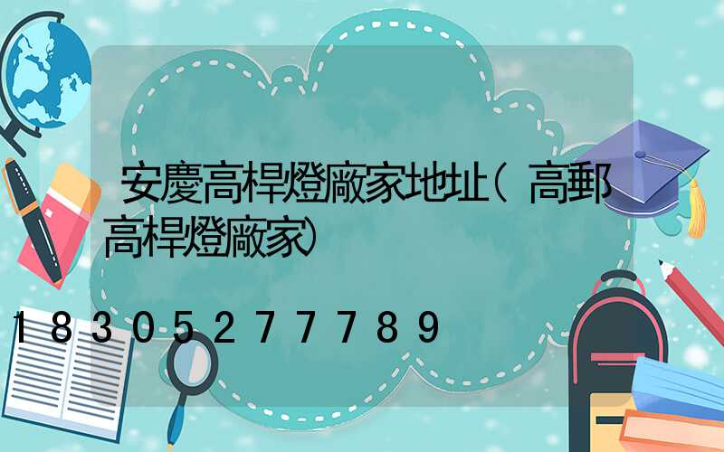 安慶高桿燈廠家地址(高郵高桿燈廠家)