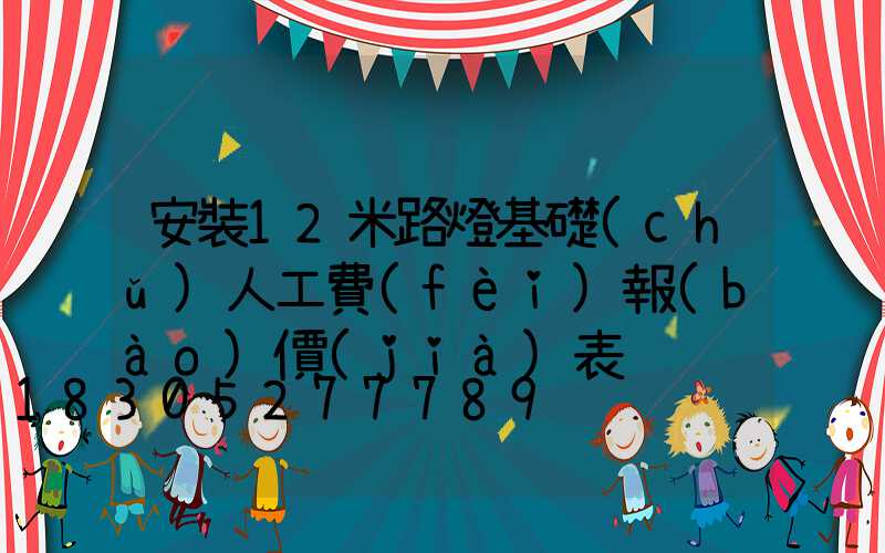 安裝12米路燈基礎(chǔ)人工費(fèi)報(bào)價(jià)表
