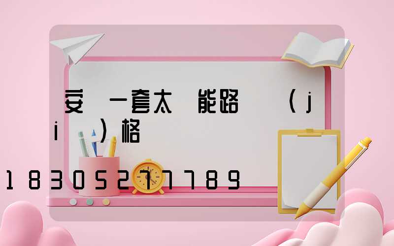 安裝一套太陽能路燈價(jià)格