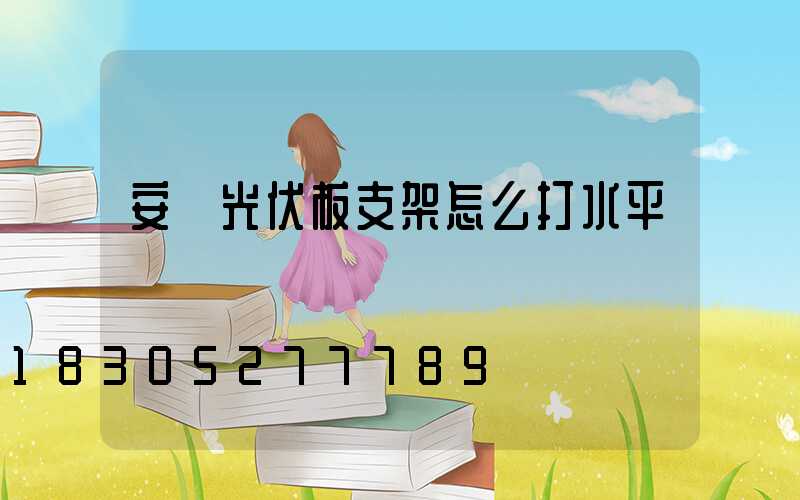 安裝光伏板支架怎么打水平
