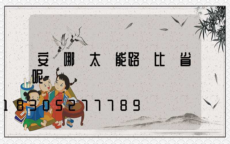 安裝哪種太陽能路燈比較省呢-