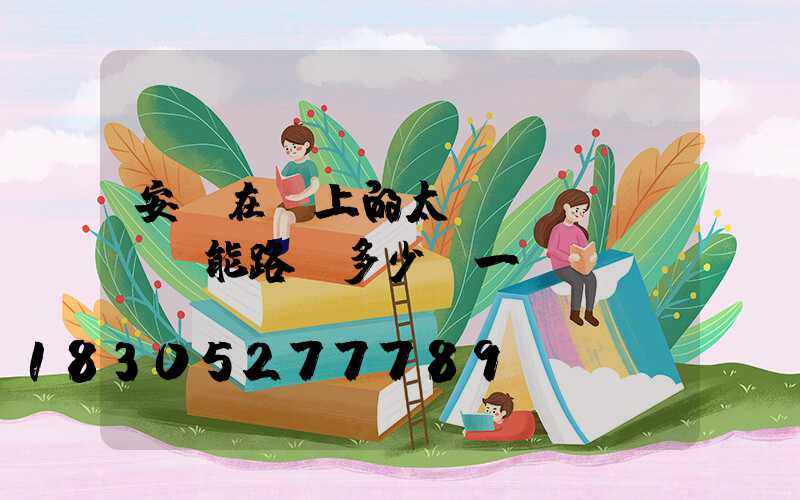 安裝在墻上的太陽(yáng)能路燈多少錢一個(gè)