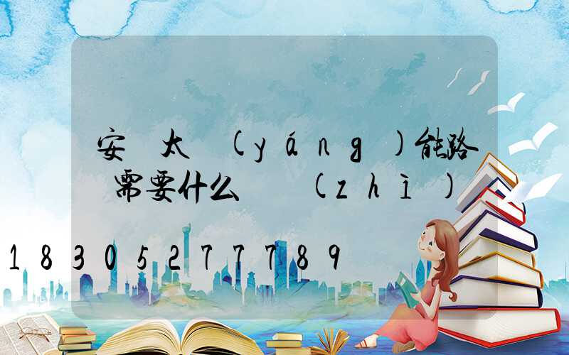 安裝太陽(yáng)能路燈需要什么資質(zhì)