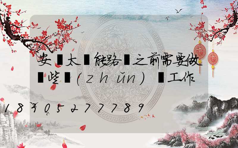 安裝太陽能路燈之前需要做這些準(zhǔn)備工作