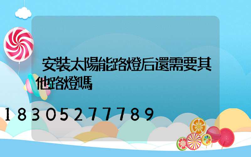 安裝太陽能路燈后還需要其他路燈嗎