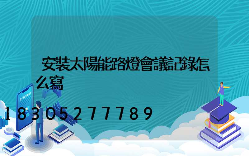 安裝太陽能路燈會議記錄怎么寫
