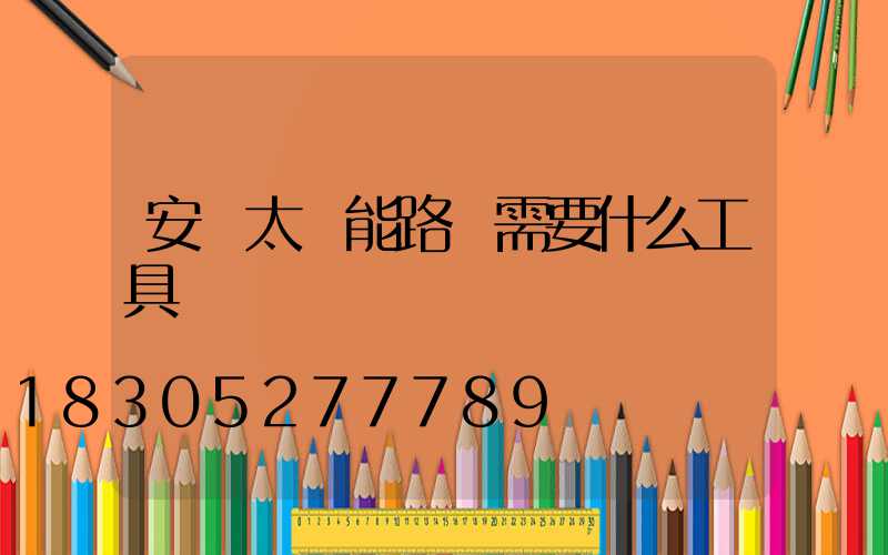 安裝太陽能路燈需要什么工具