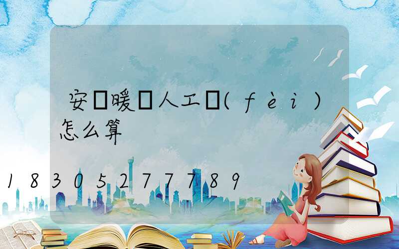 安裝暖氣人工費(fèi)怎么算
