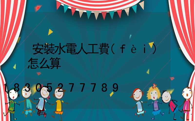 安裝水電人工費(fèi)怎么算