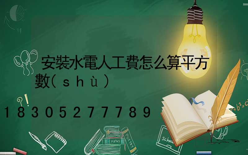 安裝水電人工費怎么算平方數(shù)