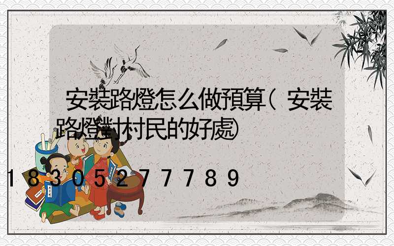 安裝路燈怎么做預算(安裝路燈對村民的好處)