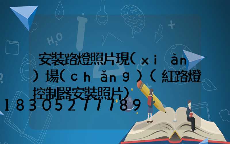 安裝路燈照片現(xiàn)場(chǎng)(紅路燈控制器安裝照片)