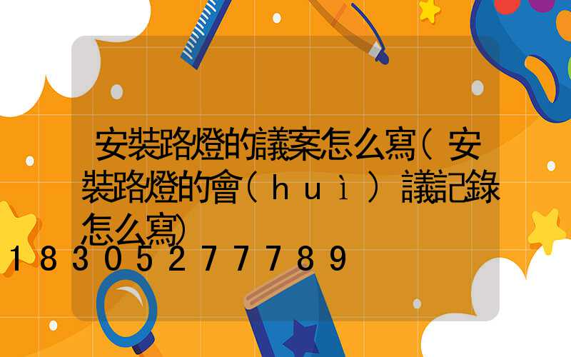 安裝路燈的議案怎么寫(安裝路燈的會(huì)議記錄怎么寫)