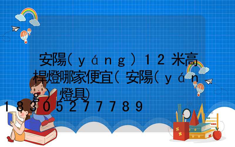 安陽(yáng)12米高桿燈哪家便宜(安陽(yáng)燈具)