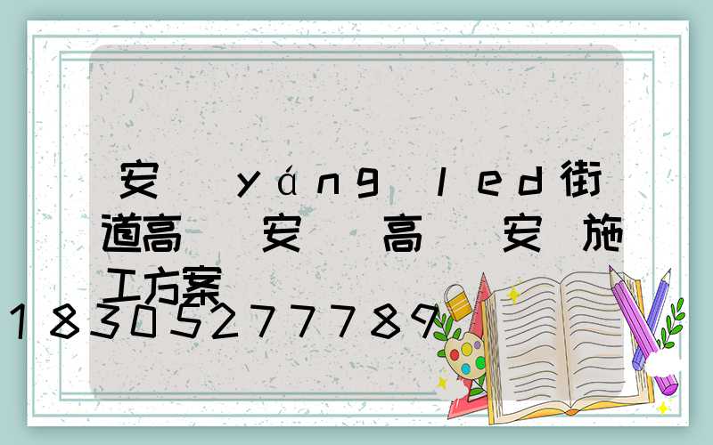 安陽(yáng)led街道高桿燈安裝(高桿燈安裝施工方案)