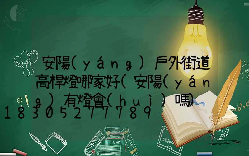 安陽(yáng)戶外街道高桿燈哪家好(安陽(yáng)有燈會(huì)嗎)