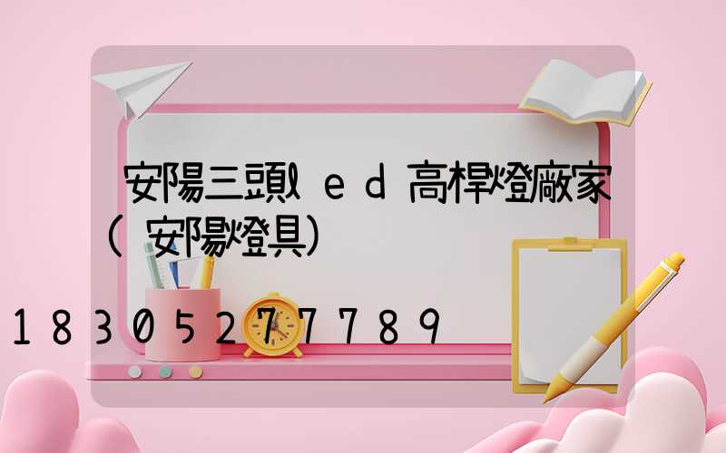 安陽三頭led高桿燈廠家(安陽燈具)
