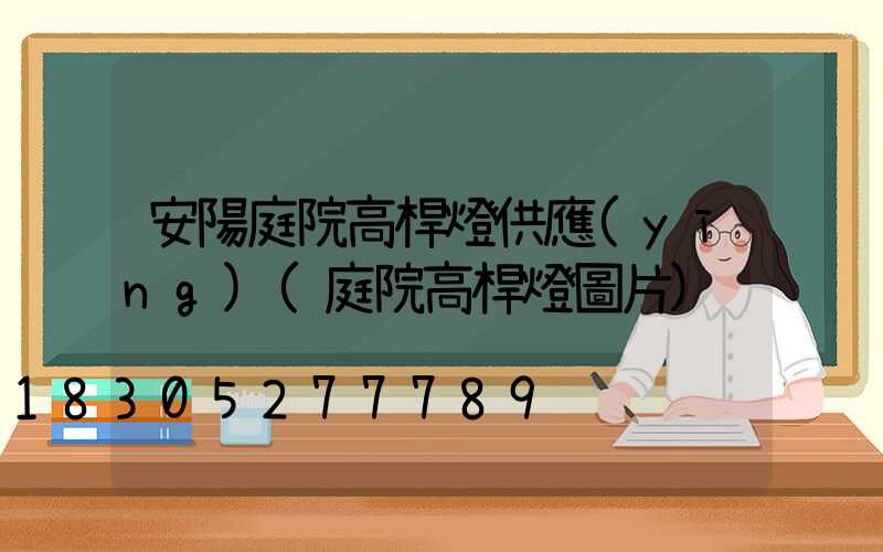 安陽庭院高桿燈供應(yīng)(庭院高桿燈圖片)