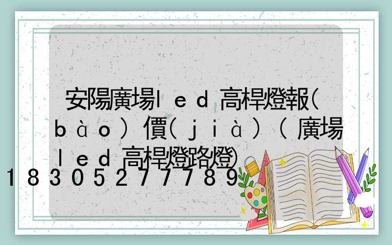安陽廣場led高桿燈報(bào)價(jià)(廣場led高桿燈路燈)