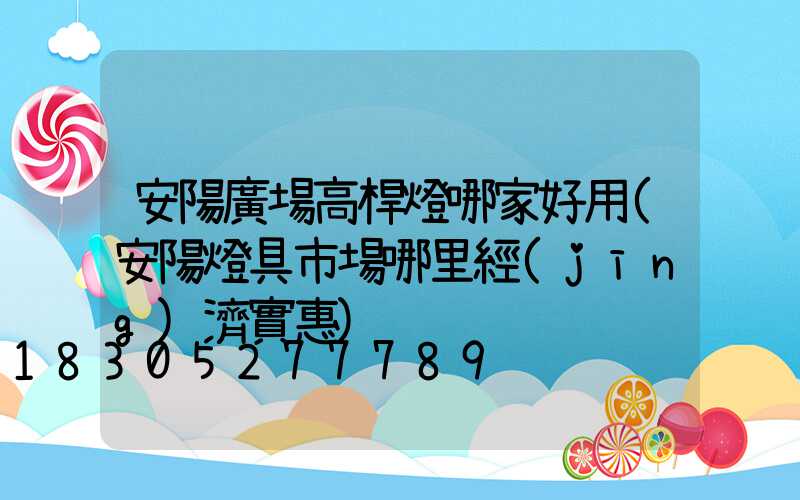 安陽廣場高桿燈哪家好用(安陽燈具市場哪里經(jīng)濟實惠)