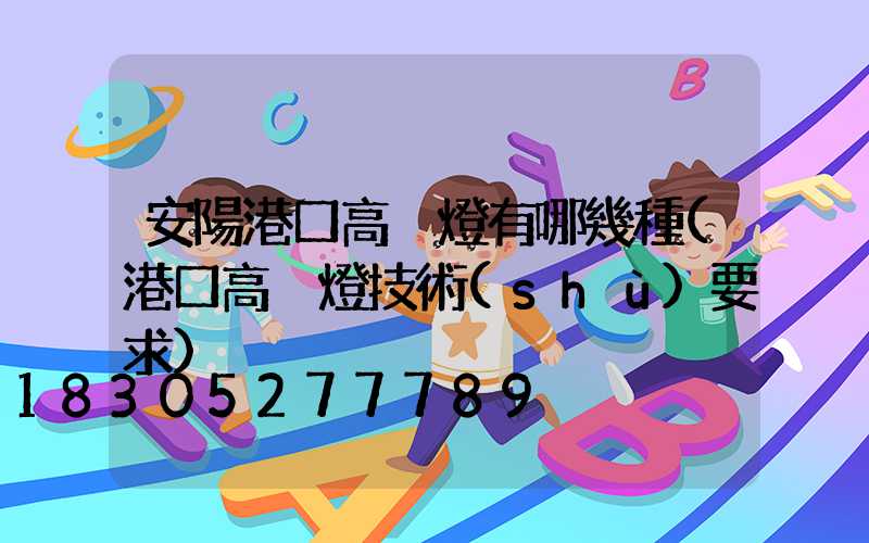 安陽港口高桿燈有哪幾種(港口高桿燈技術(shù)要求)