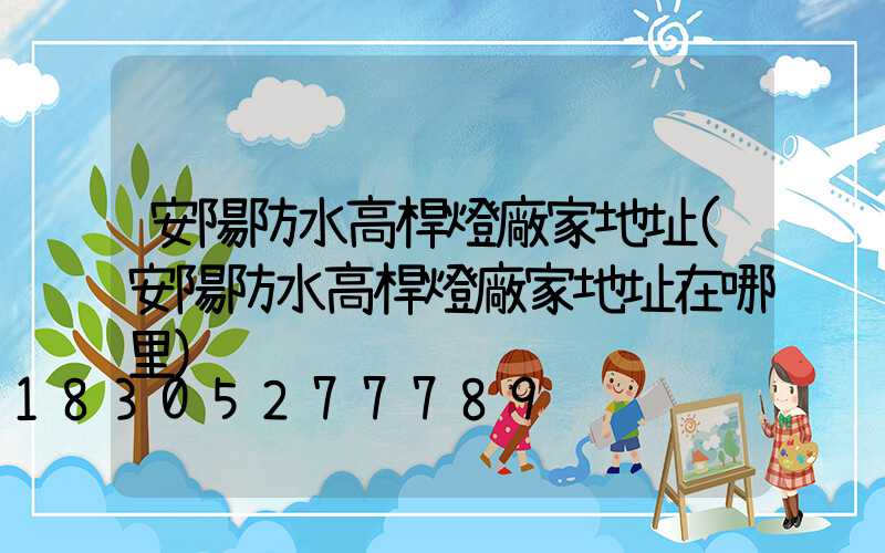 安陽防水高桿燈廠家地址(安陽防水高桿燈廠家地址在哪里)