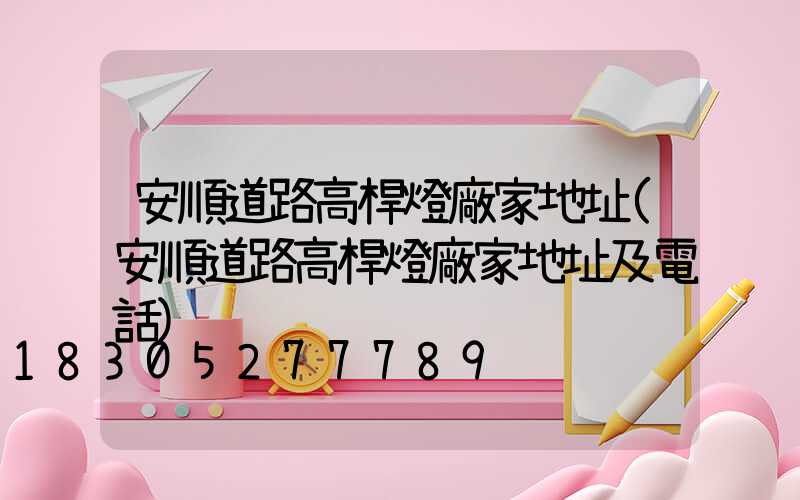 安順道路高桿燈廠家地址(安順道路高桿燈廠家地址及電話)