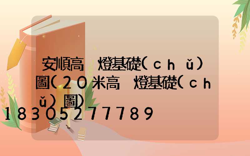 安順高桿燈基礎(chǔ)圖(20米高桿燈基礎(chǔ)圖)