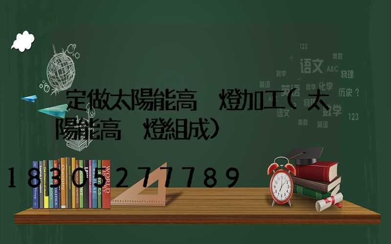 定做太陽能高桿燈加工(太陽能高桿燈組成)