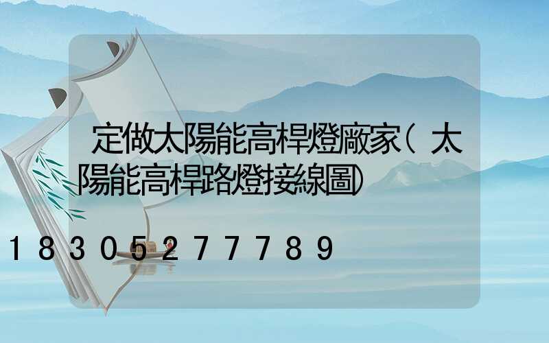 定做太陽能高桿燈廠家(太陽能高桿路燈接線圖)