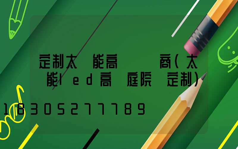 定制太陽能高桿燈廠商(太陽能led高桿庭院燈定制)