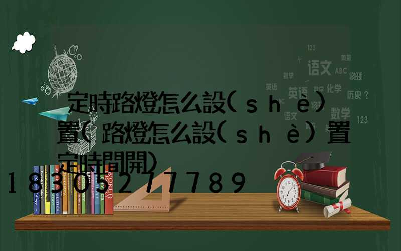 定時路燈怎么設(shè)置(路燈怎么設(shè)置定時間開)