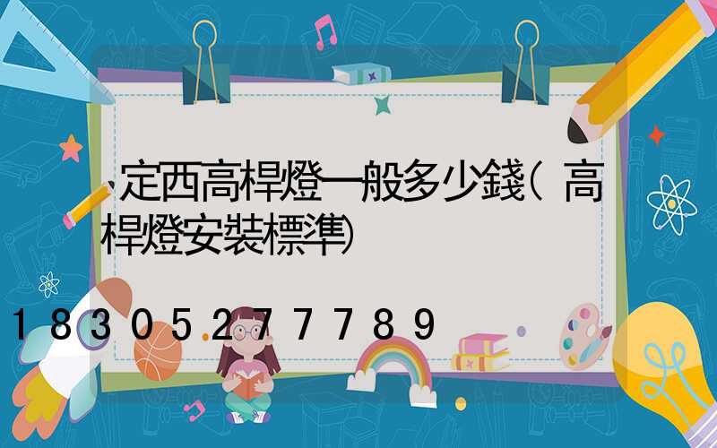 定西高桿燈一般多少錢(高桿燈安裝標準)