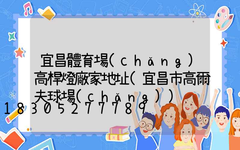 宜昌體育場(chǎng)高桿燈廠家地址(宜昌市高爾夫球場(chǎng))