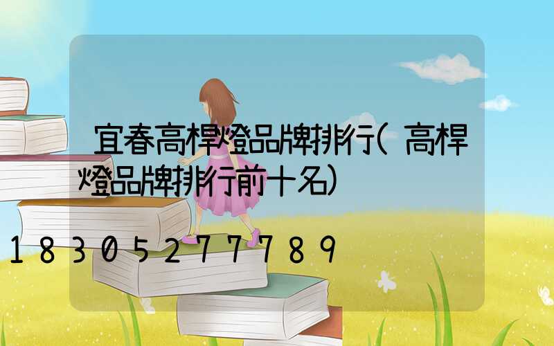 宜春高桿燈品牌排行(高桿燈品牌排行前十名)