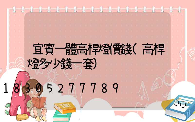 宜賓一體高桿燈價錢(高桿燈多少錢一套)