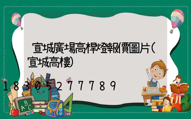 宣城廣場高桿燈報價圖片(宣城高樓)