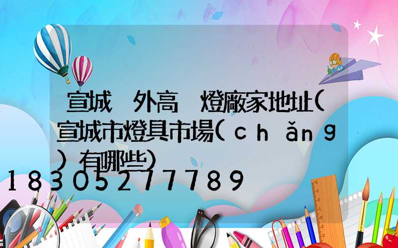 宣城戶外高桿燈廠家地址(宣城市燈具市場(chǎng)有哪些)