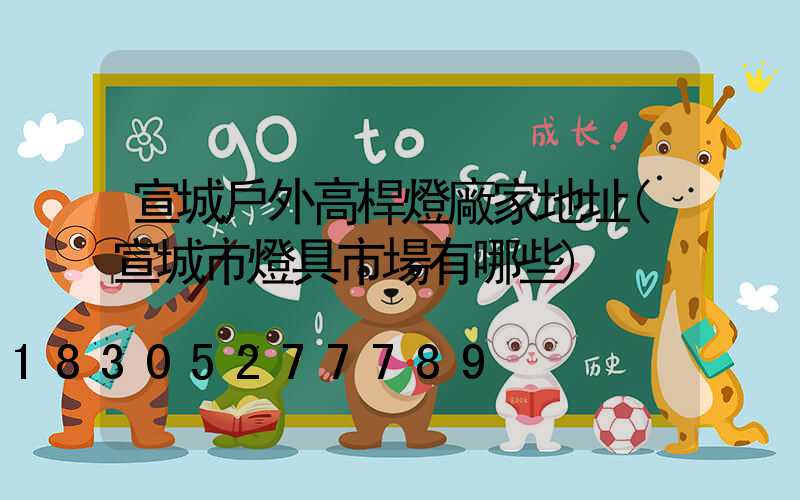 宣城戶外高桿燈廠家地址(宣城市燈具市場有哪些)