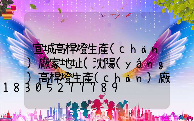 宣城高桿燈生產(chǎn)廠家地址(沈陽(yáng)高桿燈生產(chǎn)廠家)